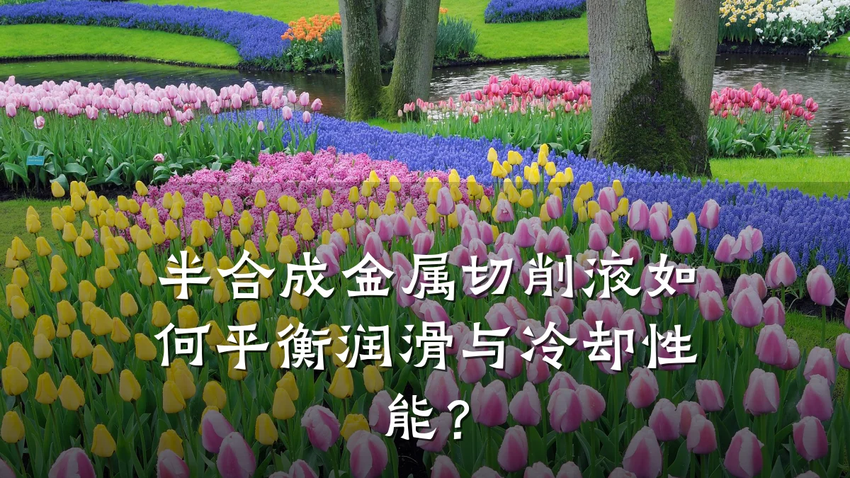 半合成金属切削液如何平衡润滑与冷却性能?