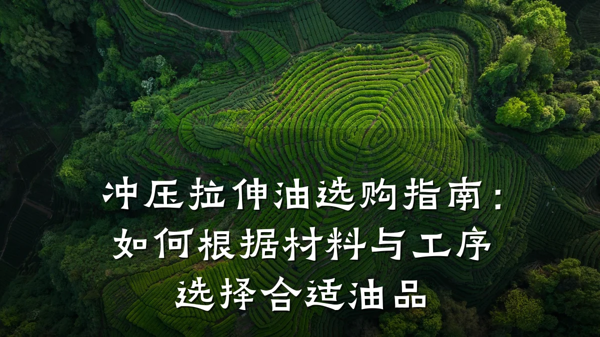 冲压拉伸油选购指南:如何根据材料与工序选择合适油品