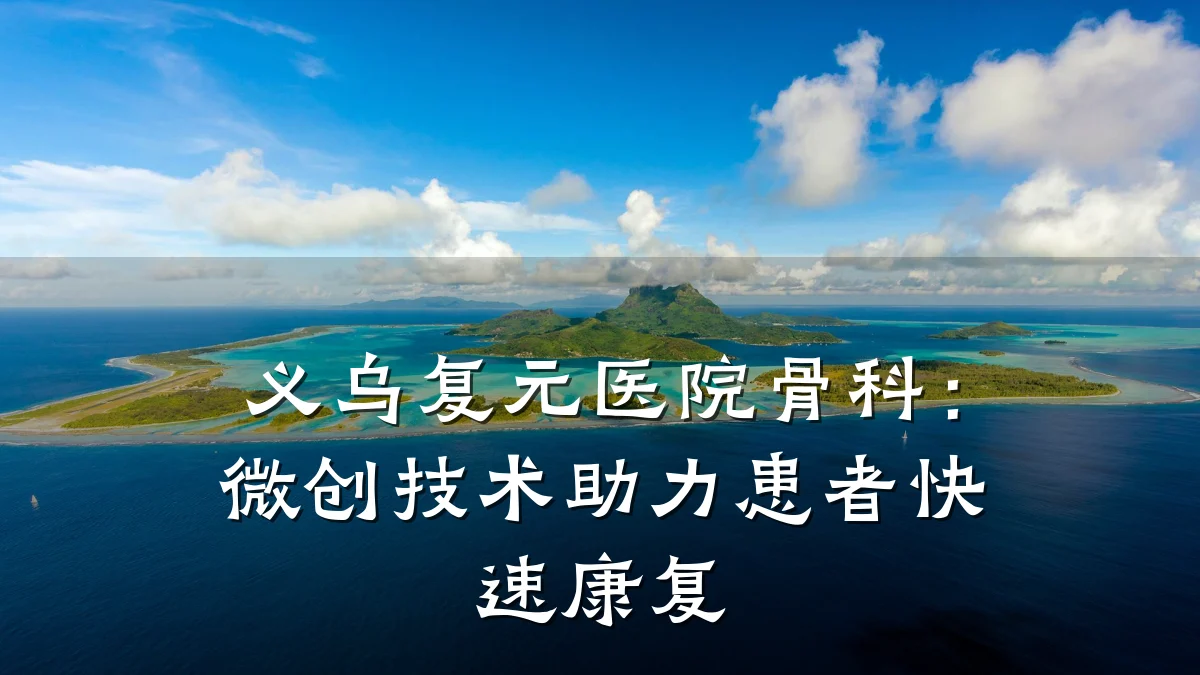 义乌复元医院骨科：微创技术助力患者快速康复