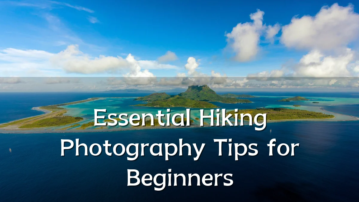 Essential Hiking Photography Tips for Beginners