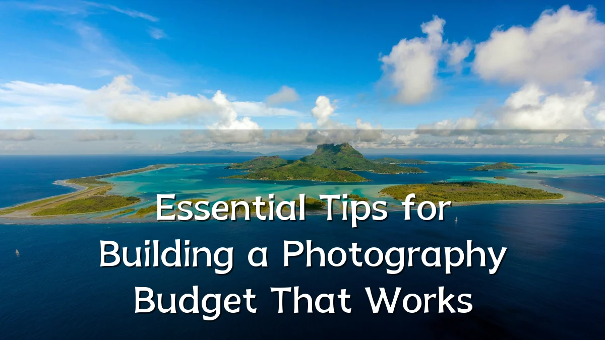 Essential Tips for Building a Photography Budget That Works