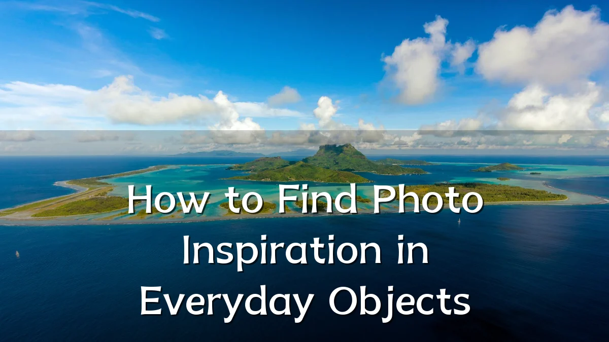 How to Find Photo Inspiration in Everyday Objects