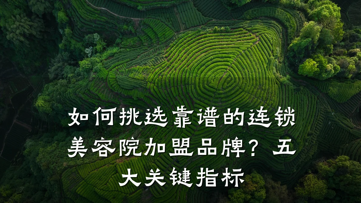 如何挑选靠谱的连锁美容院加盟品牌?五大关键指标