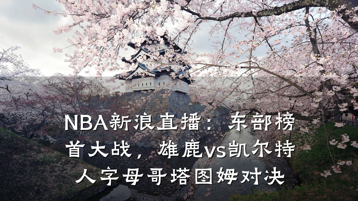 NBA新浪直播:东部榜首大战,雄鹿vs凯尔特人字母哥塔图姆对决