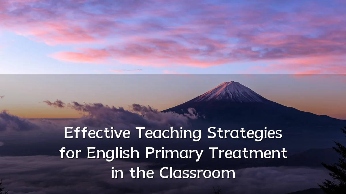 Effective Teaching Strategies for English Primary Treatment in the Classroom