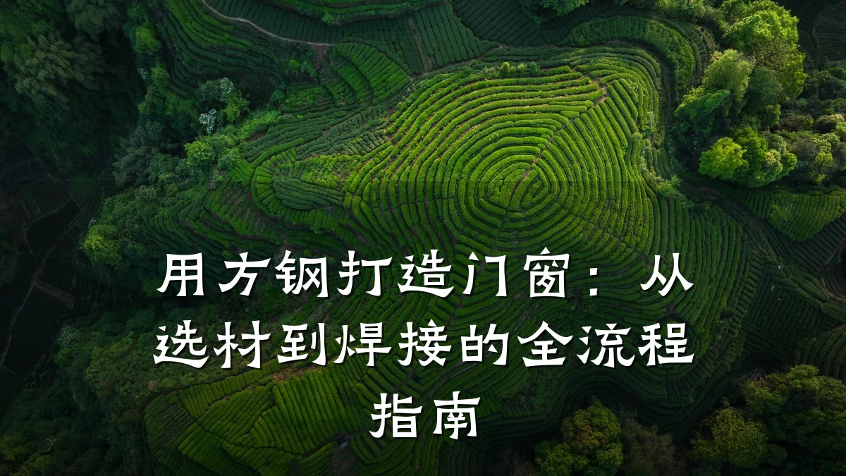 用方钢打造门窗:从选材到焊接的全流程指南
