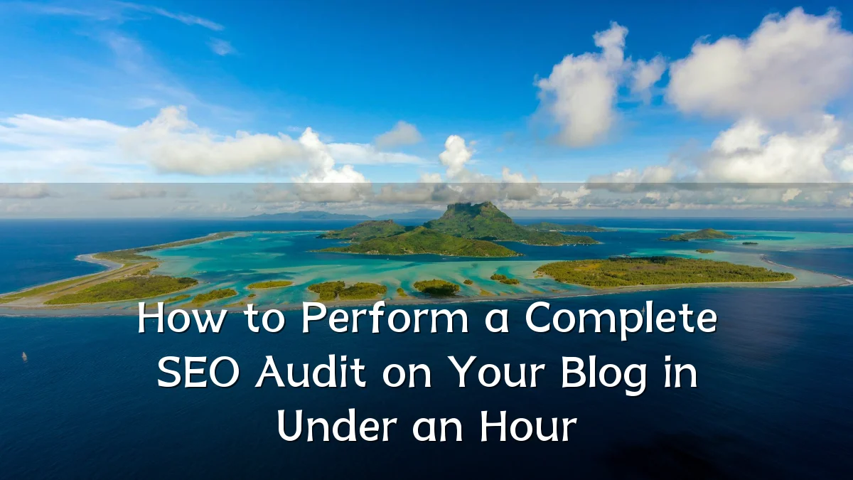 How to Perform a Complete SEO Audit on Your Blog in Under an Hour