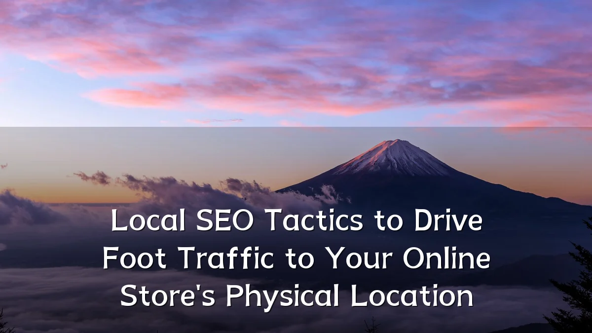Local SEO Tactics to Drive Foot Traffic to Your Online Store's Physical Location