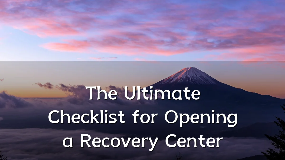 The Ultimate Checklist for Opening a Recovery Center
