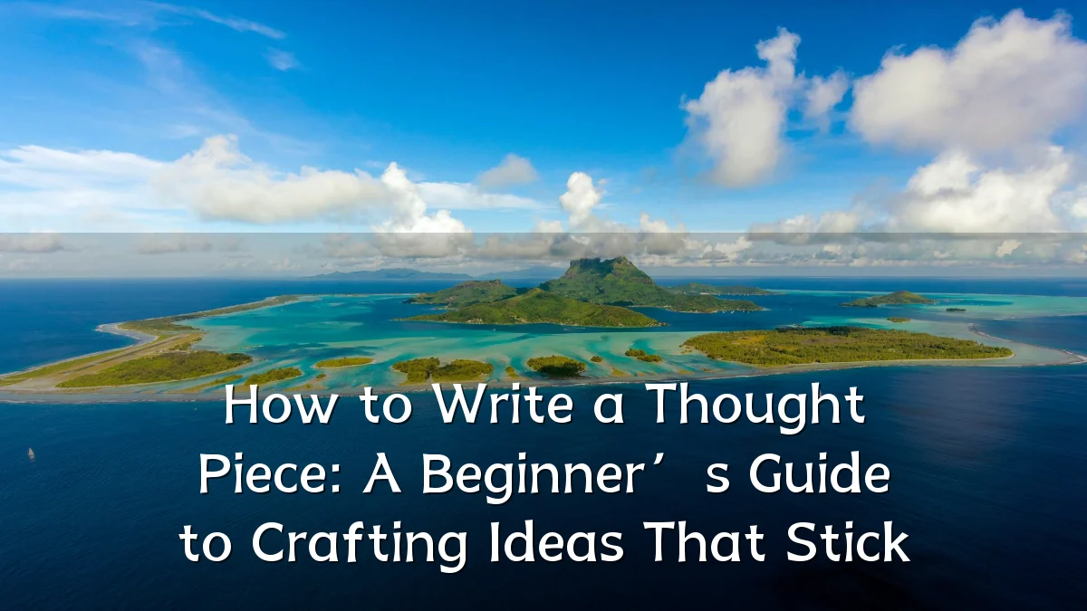 How to Write a Thought Piece: A Beginner’s Guide to Crafting Ideas That Stick