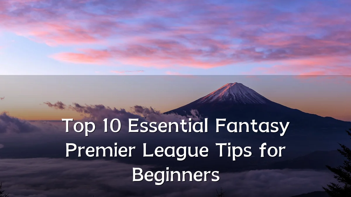 Top 10 Essential Fantasy Premier League Tips for Beginners