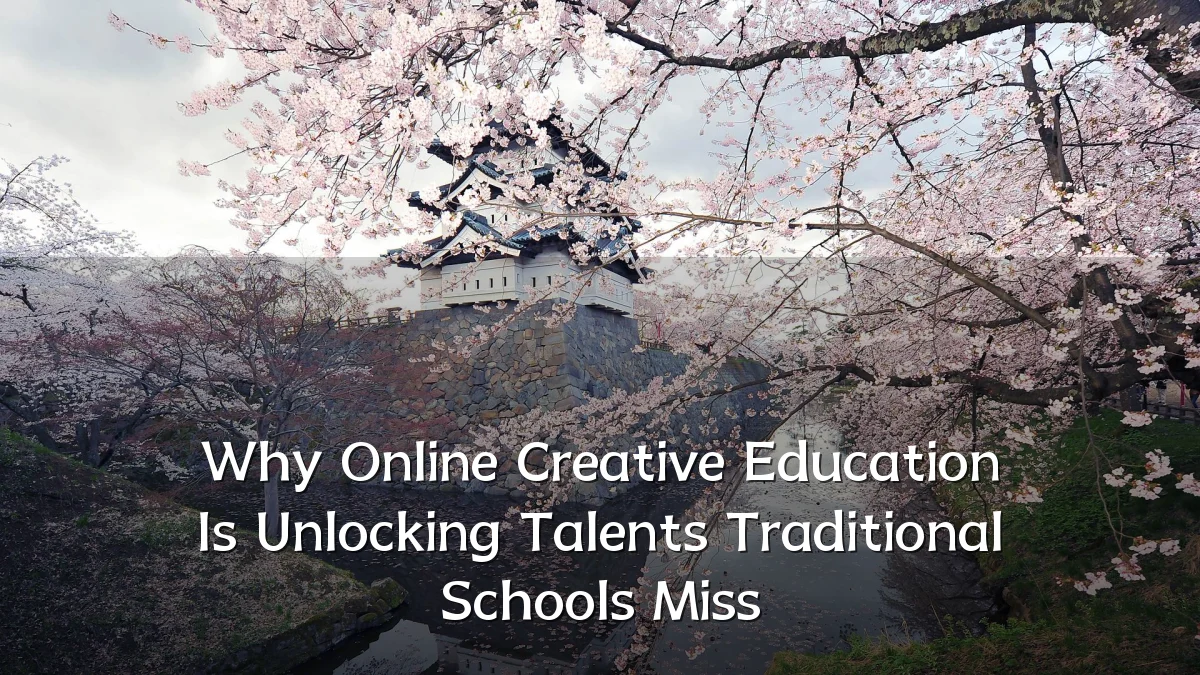 Why Online Creative Education Is Unlocking Talents Traditional Schools Miss