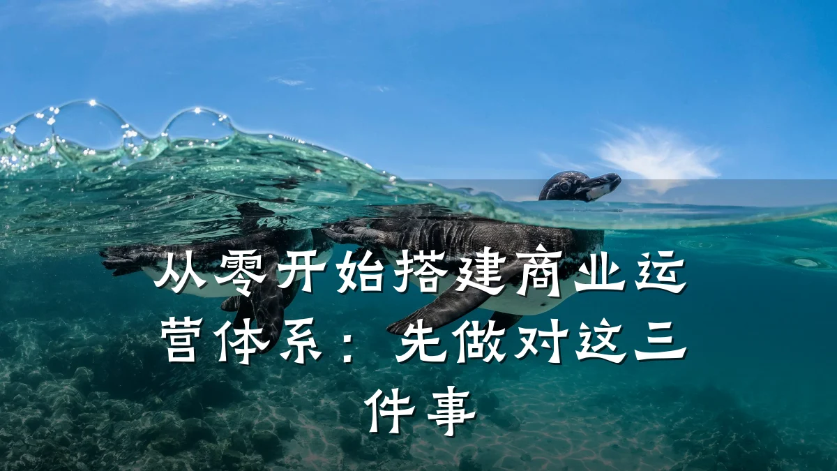 从零开始搭建商业运营体系:先做对这三件事