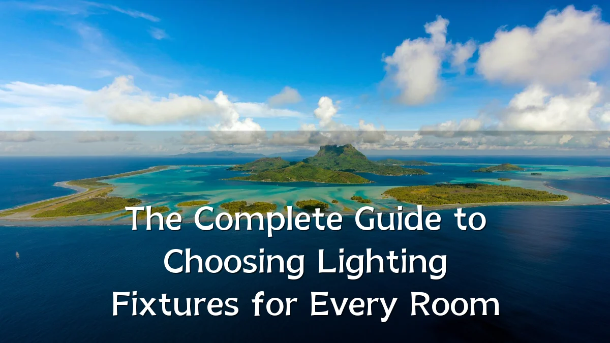 The Complete Guide to Choosing Lighting Fixtures for Every Room