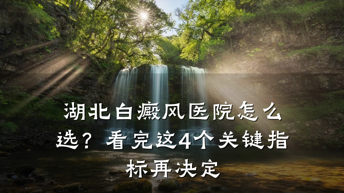 湖北白癜风医院怎么选?看完这4个关键指标再决定