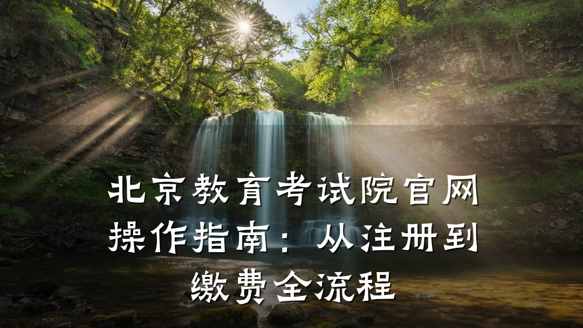 北京教育考试院官网操作指南：从注册到缴费全流程
