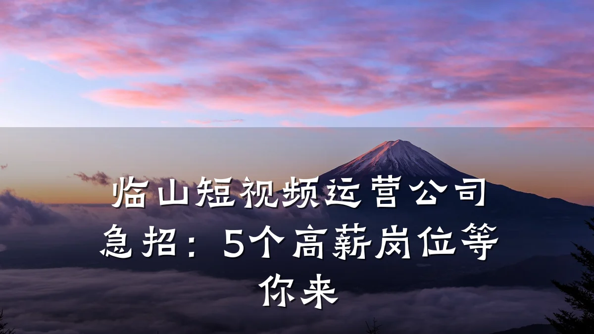 临山短视频运营公司急招：5个高薪岗位等你来