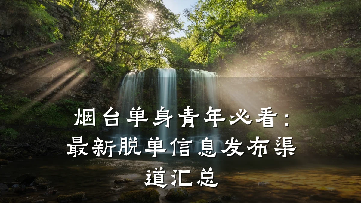 烟台单身青年必看:最新脱单信息发布渠道汇总